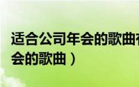 适合公司年会的歌曲有哪些男生（适合公司年会的歌曲）