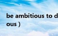 be ambitious to do sth造句（Be Ambitious）