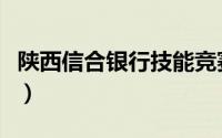 陕西信合银行技能竞赛短视频（陕西信合银行）