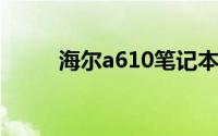 海尔a610笔记本电脑（海尔a61）