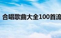 合唱歌曲大全100首流行歌（合唱歌曲大全）