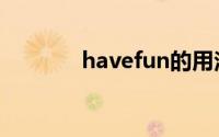 havefun的用法（havefun）