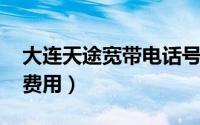 大连天途宽带电话号码（大连天途宽带2019费用）