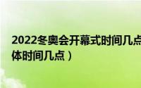 2022冬奥会开幕式时间几点开始（冬奥会开幕时间2022具体时间几点）