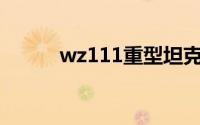 wz111重型坦克（wz怎么加点）