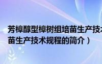 芳樟醇型樟树组培苗生产技术规程（关于芳樟醇型樟树组培苗生产技术规程的简介）