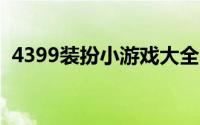 4399装扮小游戏大全（古装装扮类小游戏）