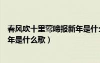 春风吹十里莺啼报新年是什么歌歌谱（春风吹十里莺啼报新年是什么歌）