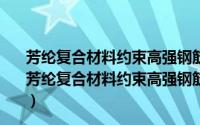 芳纶复合材料约束高强钢筋混凝土柱变形性能的研究（关于芳纶复合材料约束高强钢筋混凝土柱变形性能的研究的简介）