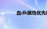 血dk属性优先级（血dk属性）