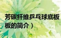 芳碳纤维乒乓球底板（关于芳碳纤维乒乓球底板的简介）