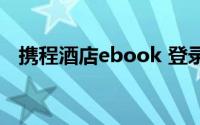 携程酒店ebook 登录（ebook软件下载）