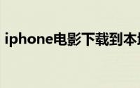 iphone电影下载到本地（iphone电影下载）