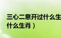 三心二意开过什么生肖2018（三心二意开过什么生肖）