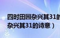 四时田园杂兴其31的诗意怎么写（四时田园杂兴其31的诗意）