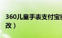 360儿童手表支付宝密码修改（支付宝密码修改）