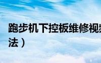 跑步机下控板维修视频（跑步机下控板维修方法）