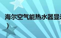 海尔空气能热水器显示f3（海尔空气能热水器）