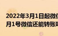 2022年3月1日起微信转账新规定（2022年3月1号微信还能转账吗）