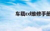 车载cd维修手册（车载cd维修）