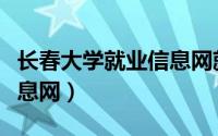 长春大学就业信息网就业网（长春大学就业信息网）