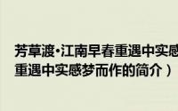 芳草渡·江南早春重遇中实感梦而作（关于芳草渡·江南早春重遇中实感梦而作的简介）