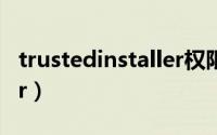 trustedinstaller权限获取（trustedinstaller）