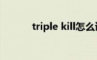 triple kill怎么读（triple kill）