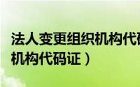 法人变更组织机构代码证需要变吗（变更组织机构代码证）