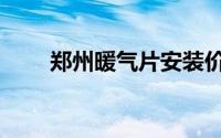 郑州暖气片安装价格（郑州暖气片）