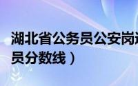 湖北省公务员公安岗进面分数线（湖北省公务员分数线）