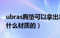 ubras胸垫可以拿出来吗（ubras内衣胸垫是什么材质的）