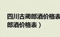 四川古蔺郎酒价格表38度多少钱（四川古蔺郎酒价格表）