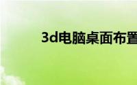 3d电脑桌面布置（3d电脑桌面）