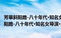 芳草斜阳路-八十年代·知名女导演·席与明自传（关于芳草斜阳路-八十年代·知名女导演·席与明自传的简介）