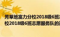 芳草地富力分校2018级6班志愿服务队（关于芳草地富力分校2018级6班志愿服务队的简介）