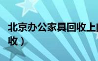 北京办公家具回收上门回收（北京办公家具回收）