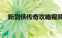 新剑侠传奇攻略视频（新剑侠传奇攻略）