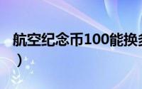 航空纪念币100能换多少人民币（航空纪念币）