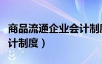 商品流通企业会计制度文档（商品流通企业会计制度）