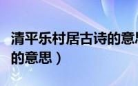 清平乐村居古诗的意思简写（清平乐村居古诗的意思）