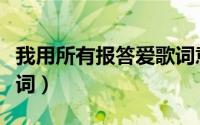 我用所有报答爱歌词意思（我用所有报答爱歌词）