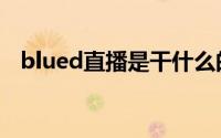 blued直播是干什么的（blued直播视频）