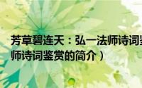 芳草碧连天：弘一法师诗词鉴赏（关于芳草碧连天：弘一法师诗词鉴赏的简介）