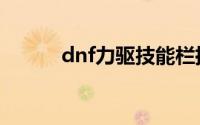 dnf力驱技能栏摆放（dnf力驱）