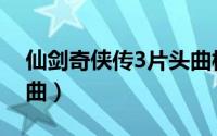 仙剑奇侠传3片头曲模板（仙剑奇侠传3片头曲）