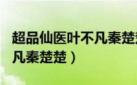 超品仙医叶不凡秦楚楚853章（超品仙医叶不凡秦楚楚）