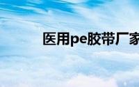 医用pe胶带厂家（医用pe胶带）