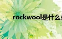 rockwool是什么意思（rockwool）