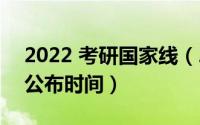 2022 考研国家线（2022国家线考研分数线公布时间）